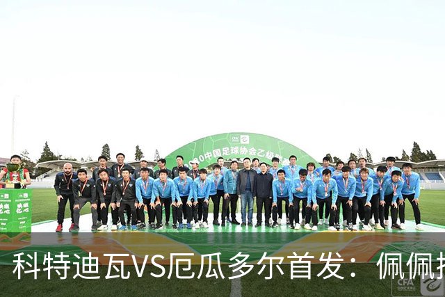 科特迪瓦VS厄瓜多尔首发：佩佩搭档扬-迪 凯塞多领军